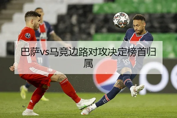 巴萨vs马竞边路对攻决定榜首归属 | AYX